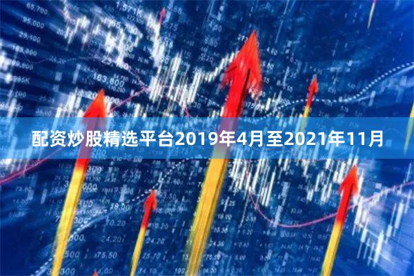 配资炒股精选平台2019年4月至2021年11月