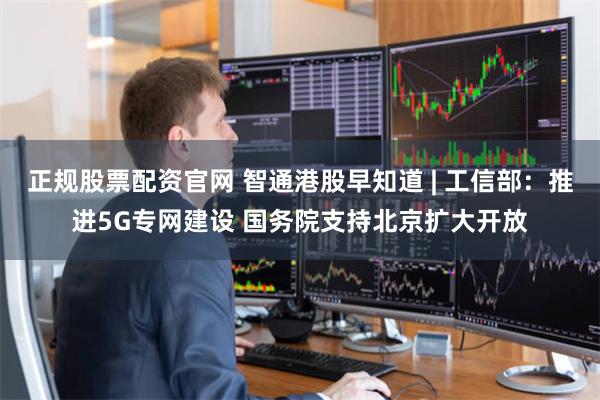 正规股票配资官网 智通港股早知道 | 工信部：推进5G专