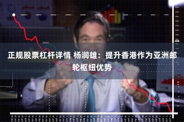 正规股票杠杆详情 杨润雄：提升香港作为亚洲邮轮枢纽优势