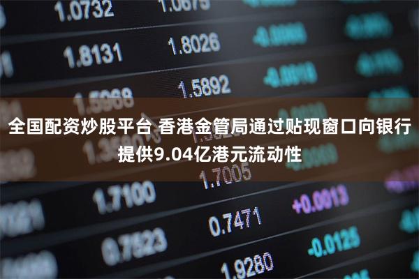 全国配资炒股平台 香港金管局通过贴现窗口向银行提供9.04亿港元流动性