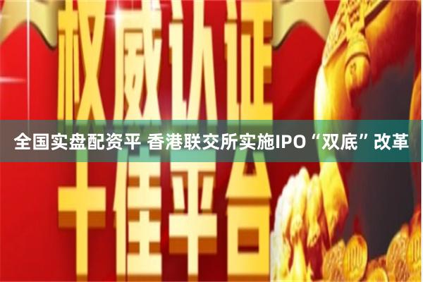 全国实盘配资平 香港联交所实施IPO“双底”改革