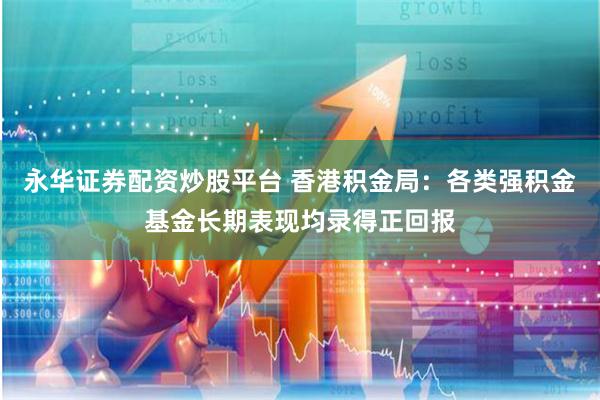 永华证券配资炒股平台 香港积金局：各类强积金基金长期表现