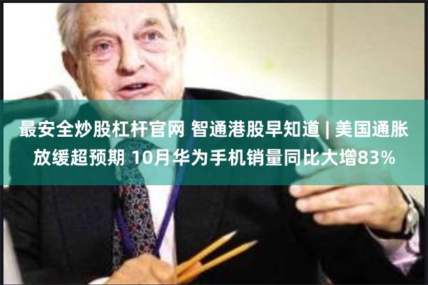 最安全炒股杠杆官网 智通港股早知道 | 美国通胀放缓超预期 10月华为手机销量同比大增83%