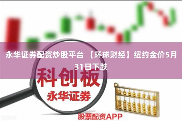 永华证券配资炒股平台 【环球财经】纽约金价5月31日下跌