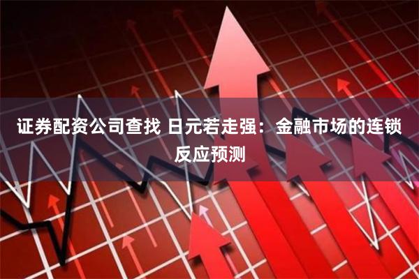 证券配资公司查找 日元若走强：金融市场的连锁反应预测