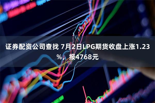 证券配资公司查找 7月2日LPG期货收盘上涨1.23%，报4768元