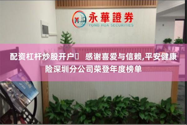 配资杠杆炒股开户	 感谢喜爱与信赖,平安健康险深圳分公司荣登年度榜单