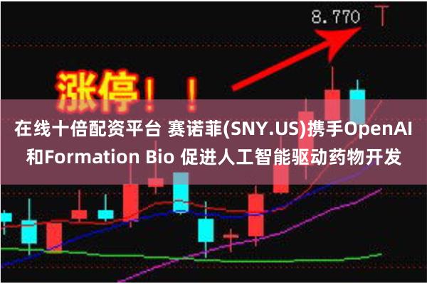 在线十倍配资平台 赛诺菲(SNY.US)携手OpenAI和Formation Bio 促进人工智能驱动药物开发