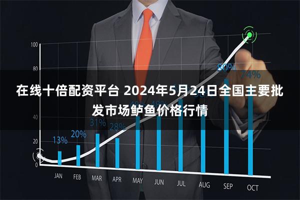 在线十倍配资平台 2024年5月24日全国主要批发市场鲈鱼价格行情