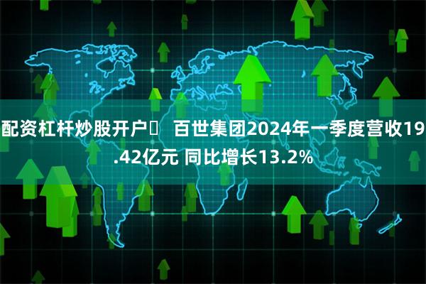 配资杠杆炒股开户	 百世集团2024年一季度营收19.42亿元 同比增长13.2%