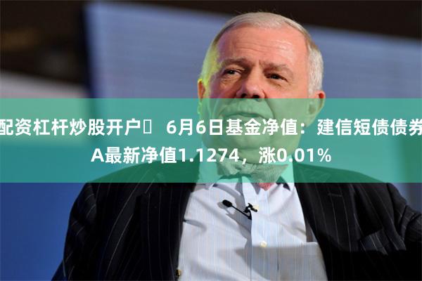 配资杠杆炒股开户	 6月6日基金净值：建信短债债券A最新净值1.1274，涨0.01%