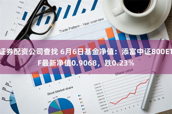 证券配资公司查找 6月6日基金净值：添富中证800ETF最新净值0.9068，跌0.23%