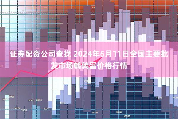 证券配资公司查找 2024年6月11日全国主要批发市场鹌鹑蛋价格行情