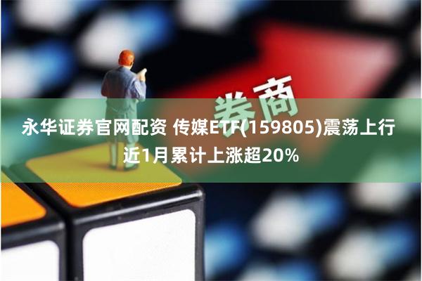 永华证券官网配资 传媒ETF(159805)震荡上行 近1月累计上涨超20%