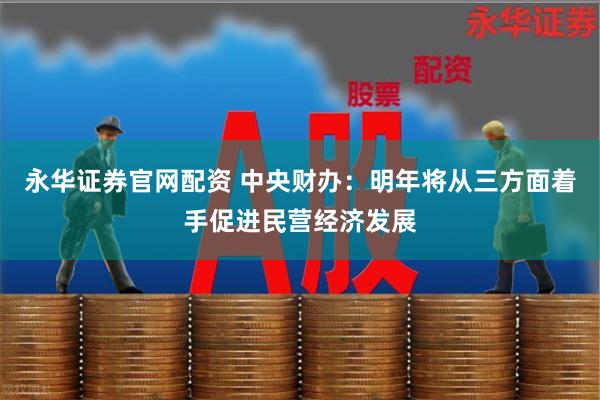 永华证券官网配资 中央财办：明年将从三方面着手促进民营经