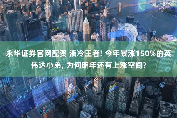 永华证券官网配资 液冷王者! 今年暴涨150%的英伟达小