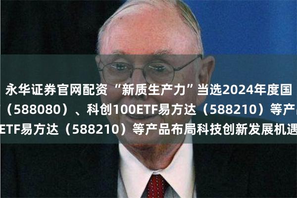 永华证券官网配资 “新质生产力”当选2024年度国内词，