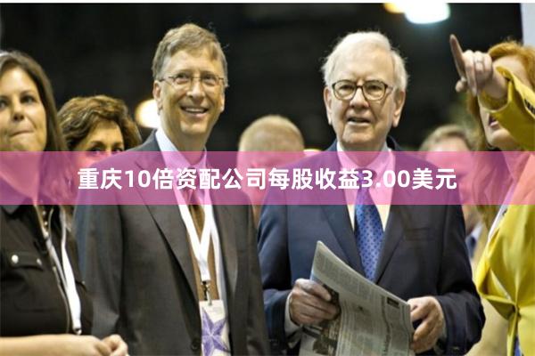 重庆10倍资配公司每股收益3.00美元