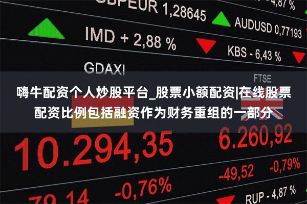 嗨牛配资个人炒股平台_股票小额配资|在线股票配资比例包括融资作为财务重组的一部分