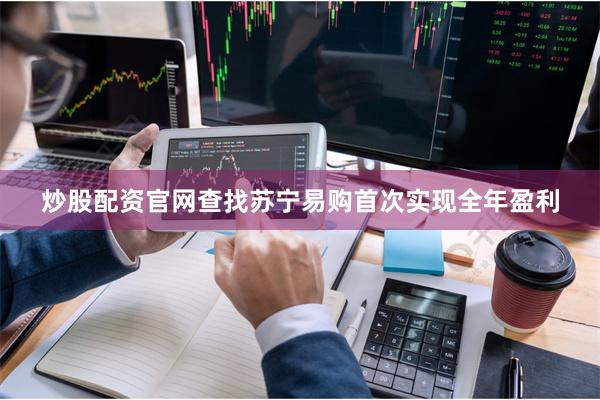 炒股配资官网查找苏宁易购首次实现全年盈利