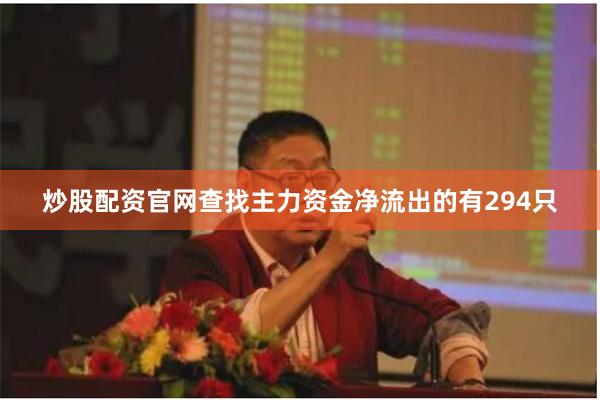 炒股配资官网查找主力资金净流出的有294只
