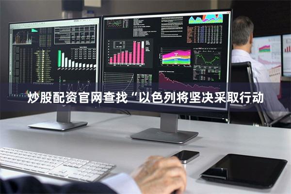 炒股配资官网查找“以色列将坚决采取行动