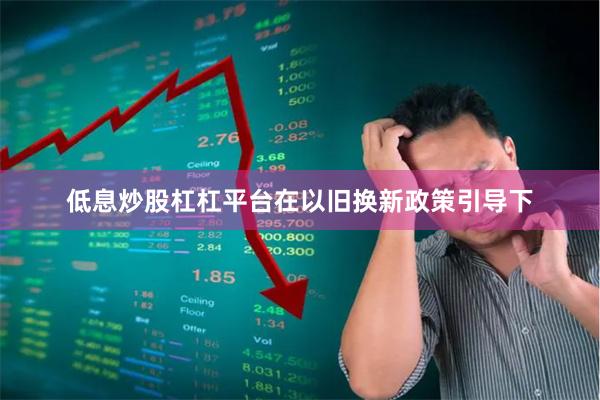低息炒股杠杠平台在以旧换新政策引导下