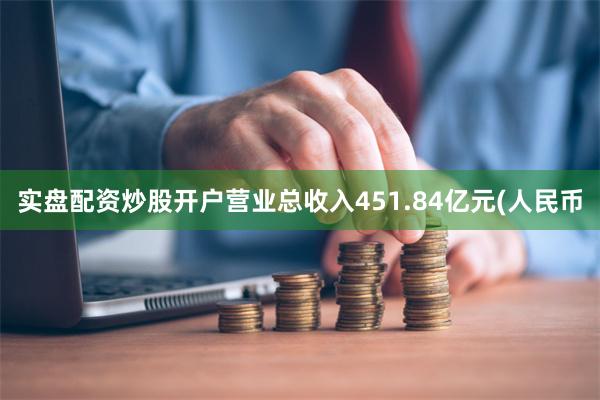 实盘配资炒股开户营业总收入451.84亿元(人民币