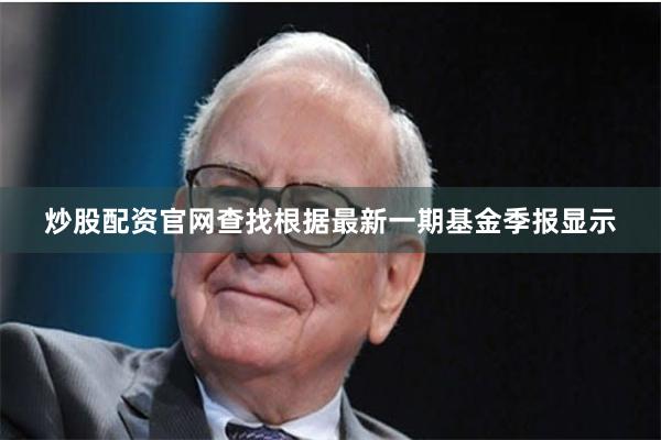 炒股配资官网查找根据最新一期基金季报显示