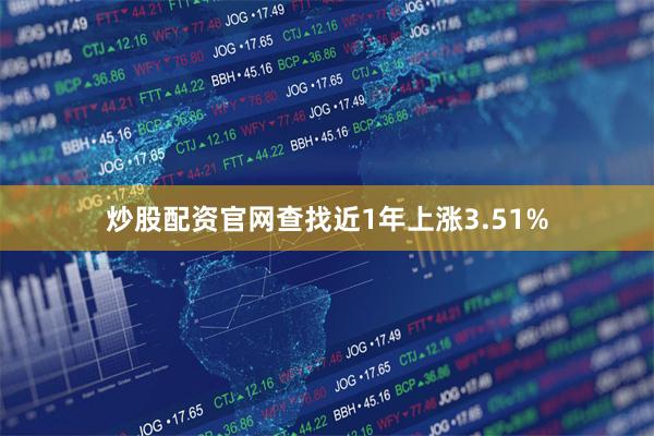 炒股配资官网查找近1年上涨3.51%