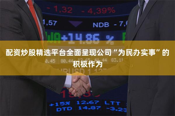 配资炒股精选平台全面呈现公司“为民办实事”的积极作为