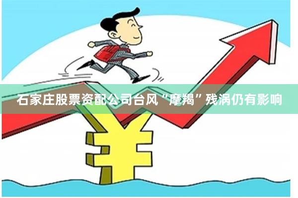 石家庄股票资配公司台风“摩羯”残涡仍有影响