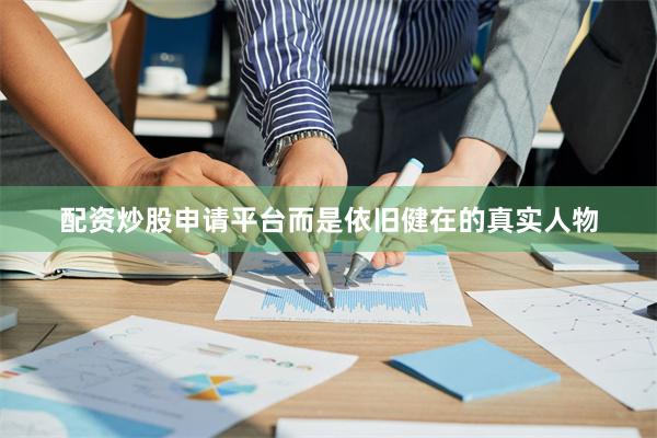 配资炒股申请平台而是依旧健在的真实人物