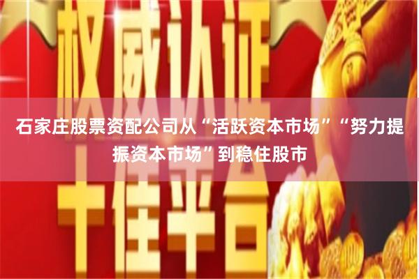 石家庄股票资配公司从“活跃资本市场”“努力提振资本市场”到稳住股市