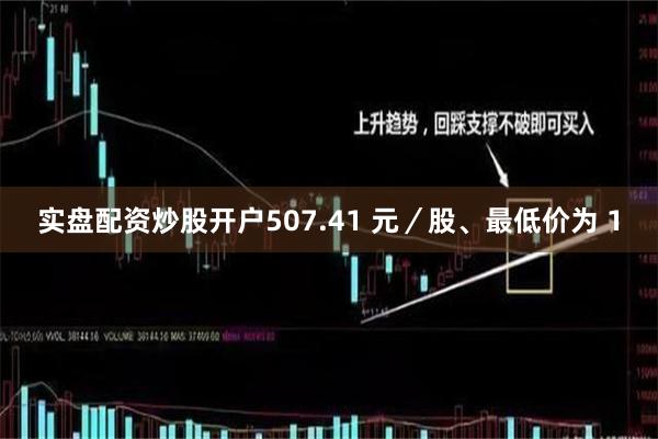 实盘配资炒股开户507.41 元／股、最低价为 1