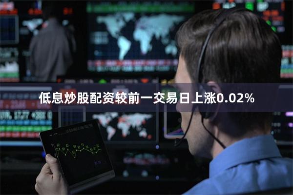 低息炒股配资较前一交易日上涨0.02%