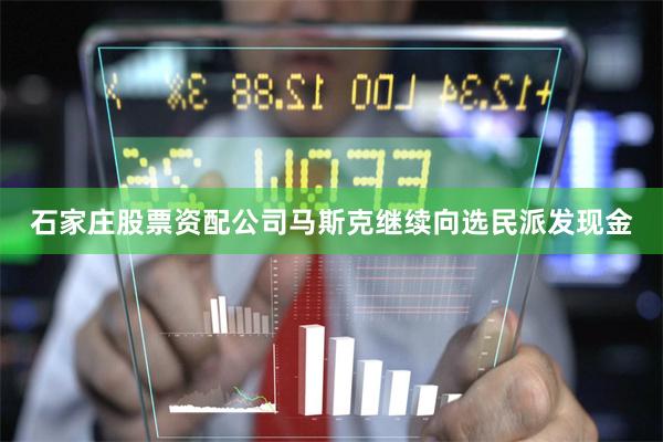 石家庄股票资配公司马斯克继续向选民派发现金