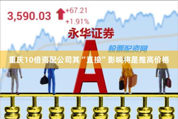 重庆10倍资配公司其“直接”影响将是推高价格