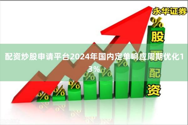 配资炒股申请平台2024年国内定单响应周期优化13%