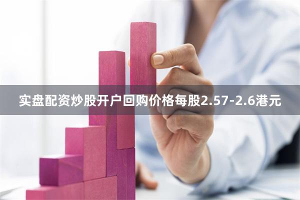 实盘配资炒股开户回购价格每股2.57-2.6港元