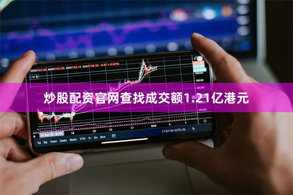 炒股配资官网查找成交额1.21亿港元