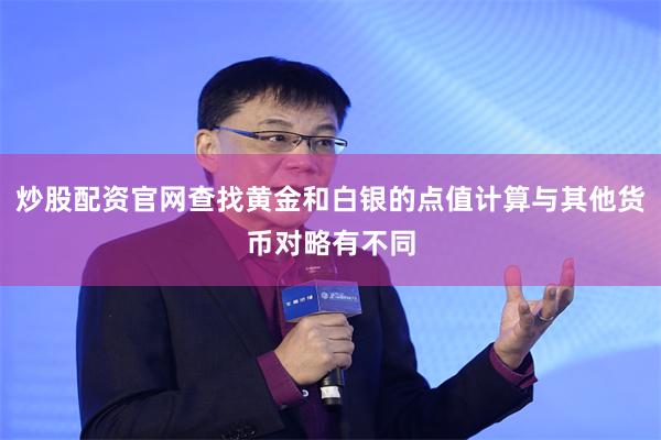 炒股配资官网查找黄金和白银的点值计算与其他货币对略有不同