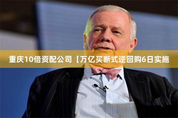 重庆10倍资配公司  【万亿买断式逆回购6日实施