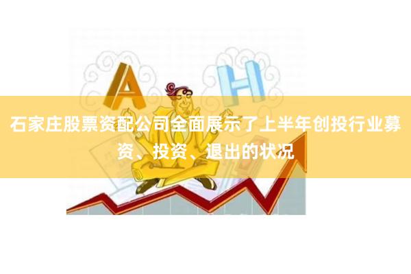 石家庄股票资配公司全面展示了上半年创投行业募资、投资、退出的状况