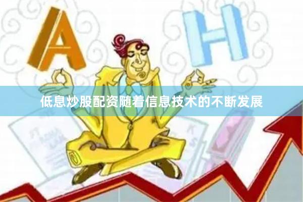 低息炒股配资 随着信息技术的不断发展