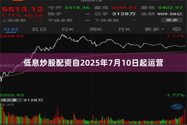 低息炒股配资自2025年7月10日起运营