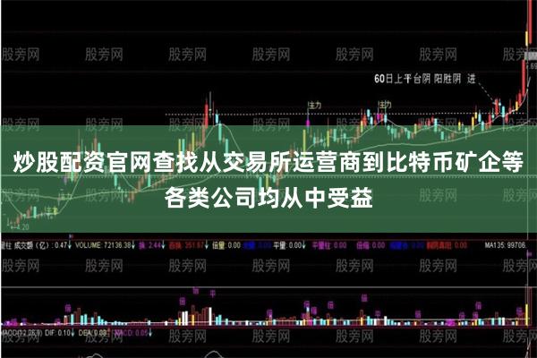 炒股配资官网查找从交易所运营商到比特币矿企等各类公司均从中受益