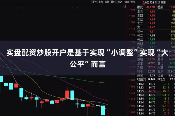 实盘配资炒股开户是基于实现“小调整”实现“大公平”而言