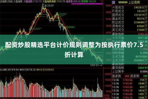 配资炒股精选平台计价规则调整为按执行票价7.5折计算