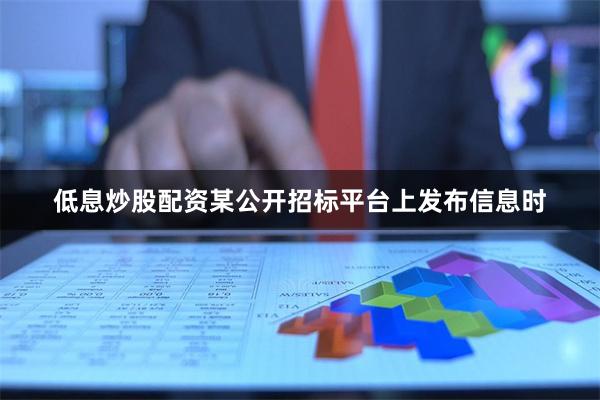 低息炒股配资某公开招标平台上发布信息时